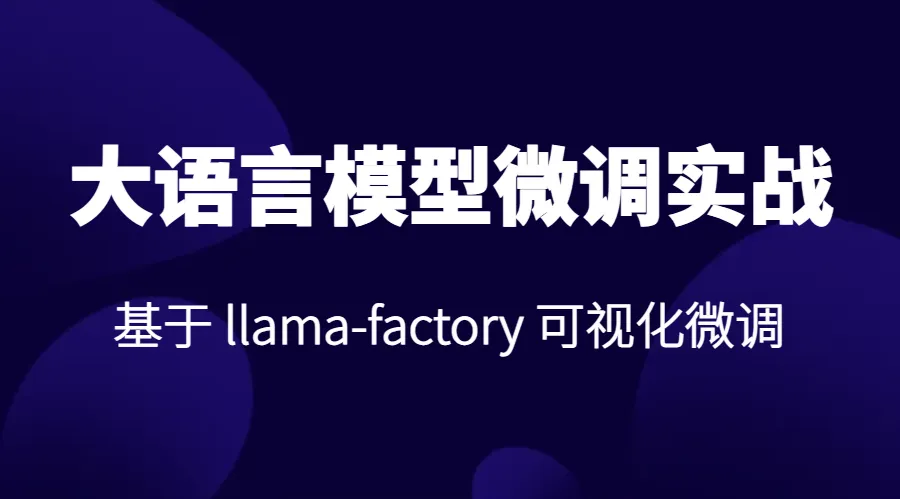 基于 llama-factory 大模型微调实战 | 工具详解+ 分类案例 | 大模型落地核心技能