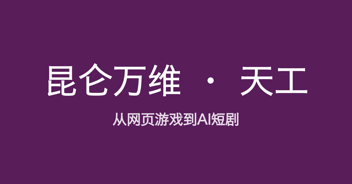 从网页游戏到 AI 短剧，读懂昆仑万维的天工宇宙